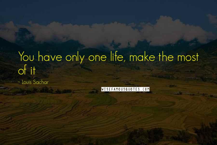 Louis Sachar Quotes: You have only one life, make the most of it