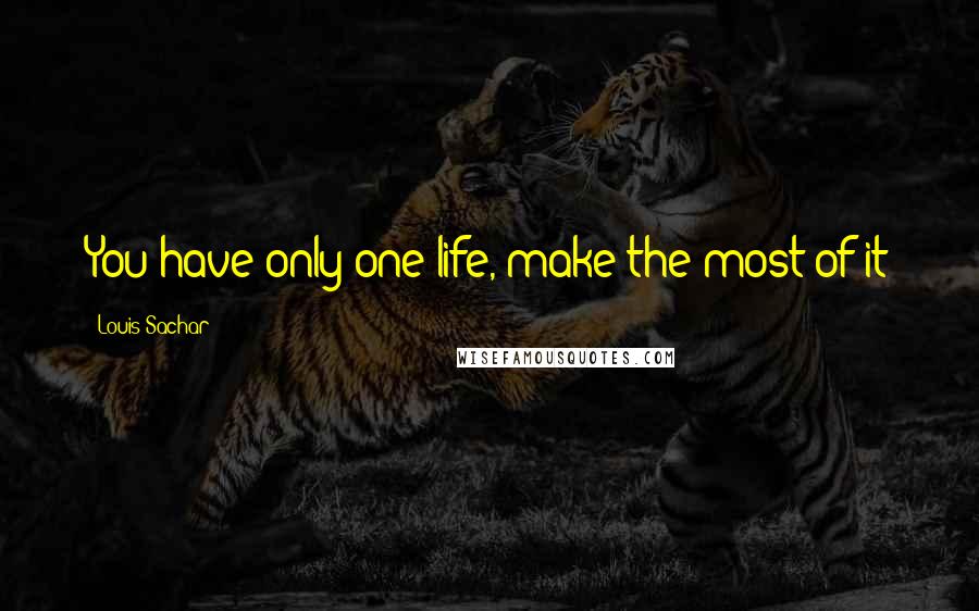 Louis Sachar Quotes: You have only one life, make the most of it