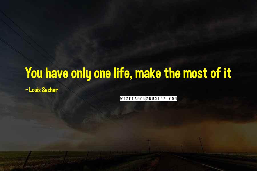 Louis Sachar Quotes: You have only one life, make the most of it