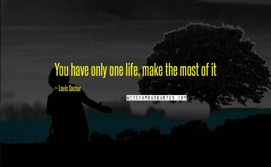 Louis Sachar Quotes: You have only one life, make the most of it