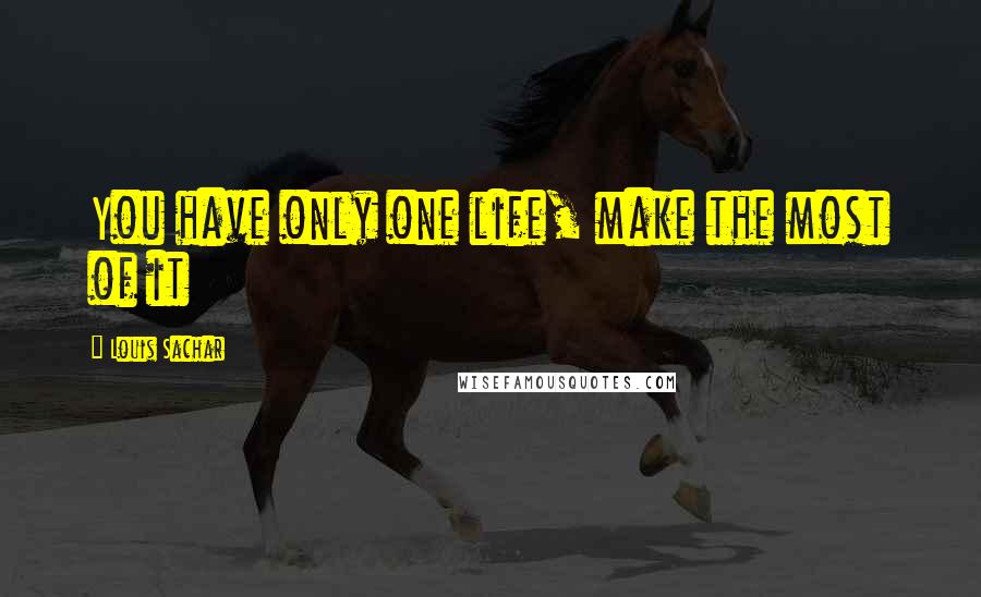 Louis Sachar Quotes: You have only one life, make the most of it