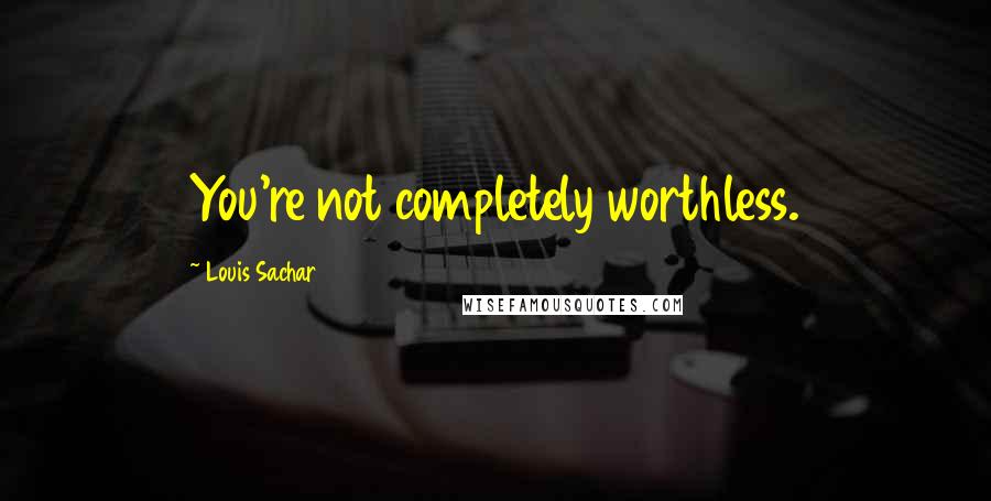Louis Sachar Quotes: You're not completely worthless.