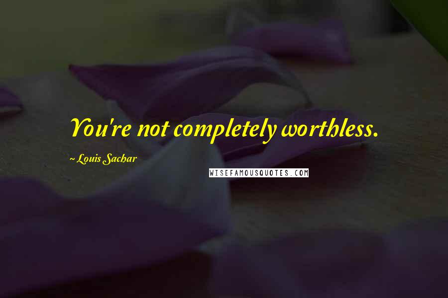 Louis Sachar Quotes: You're not completely worthless.