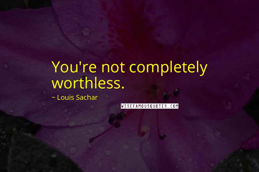 Louis Sachar Quotes: You're not completely worthless.