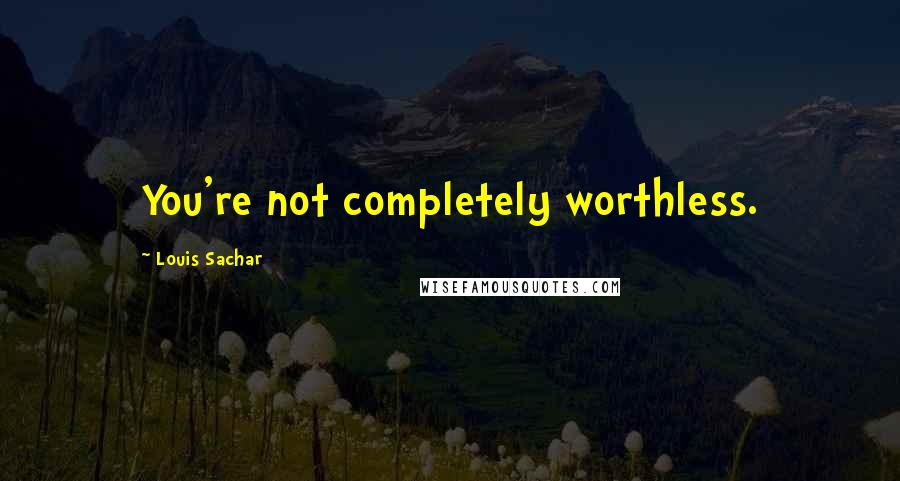 Louis Sachar Quotes: You're not completely worthless.