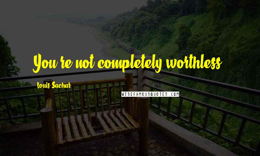 Louis Sachar Quotes: You're not completely worthless.