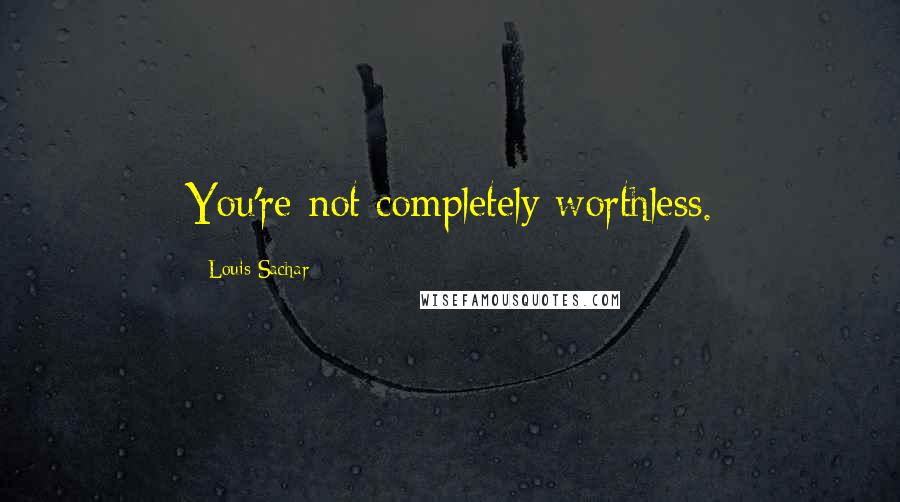 Louis Sachar Quotes: You're not completely worthless.