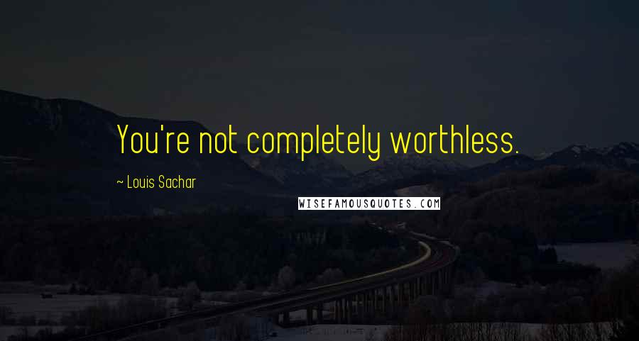 Louis Sachar Quotes: You're not completely worthless.