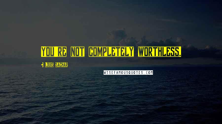Louis Sachar Quotes: You're not completely worthless.