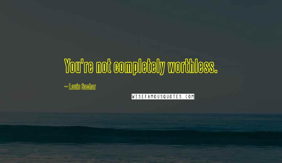 Louis Sachar Quotes: You're not completely worthless.