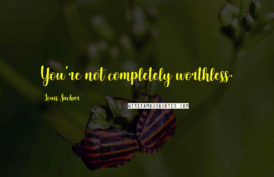 Louis Sachar Quotes: You're not completely worthless.