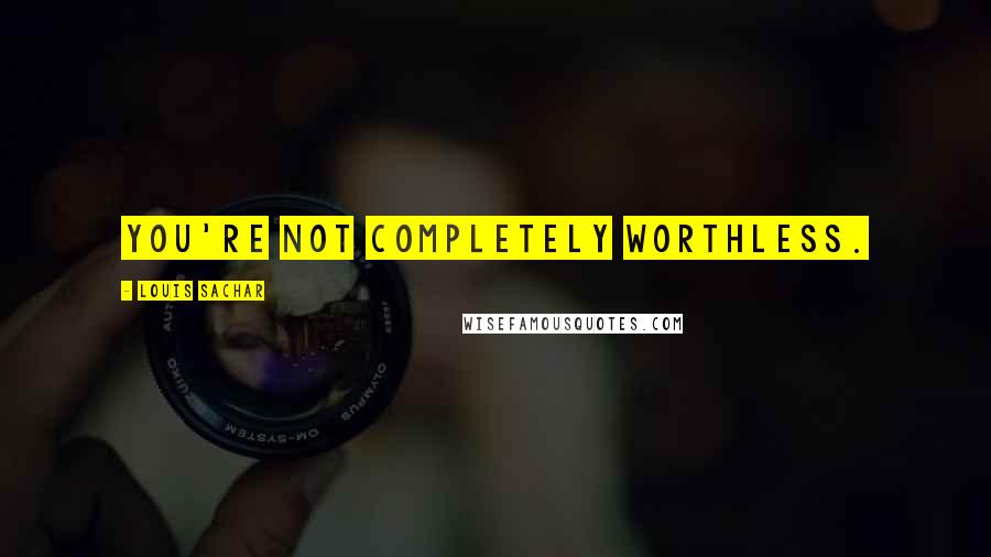 Louis Sachar Quotes: You're not completely worthless.