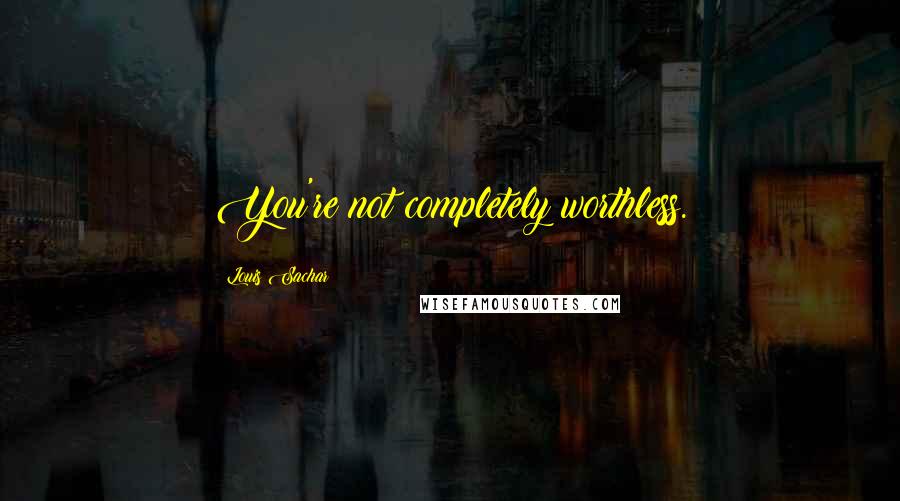 Louis Sachar Quotes: You're not completely worthless.