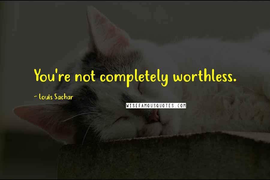 Louis Sachar Quotes: You're not completely worthless.