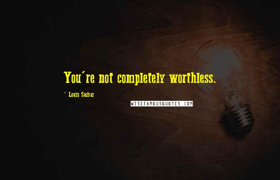 Louis Sachar Quotes: You're not completely worthless.