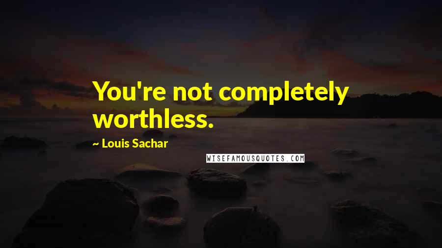 Louis Sachar Quotes: You're not completely worthless.