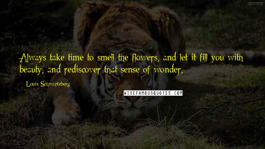 Louis Schwartzberg Quotes: Always take time to smell the flowers, and let it fill you with beauty, and rediscover that sense of wonder.