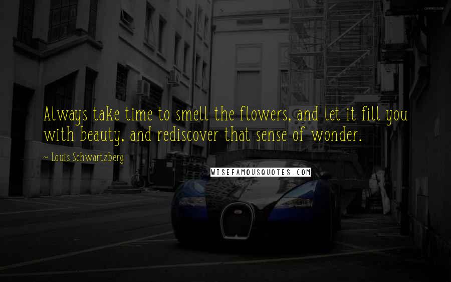 Louis Schwartzberg Quotes: Always take time to smell the flowers, and let it fill you with beauty, and rediscover that sense of wonder.