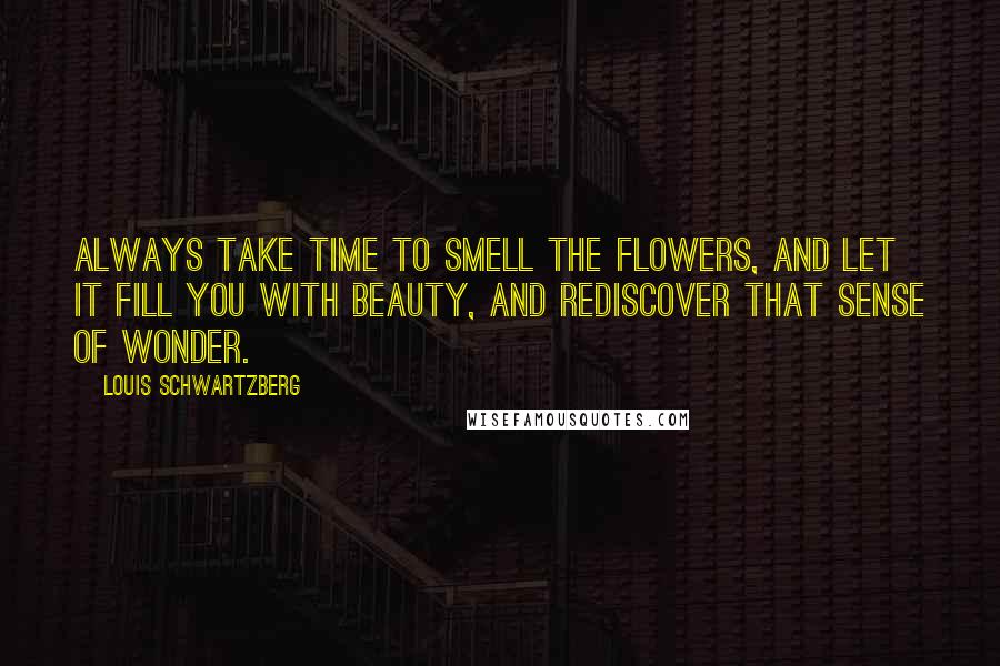 Louis Schwartzberg Quotes: Always take time to smell the flowers, and let it fill you with beauty, and rediscover that sense of wonder.