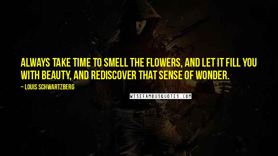 Louis Schwartzberg Quotes: Always take time to smell the flowers, and let it fill you with beauty, and rediscover that sense of wonder.