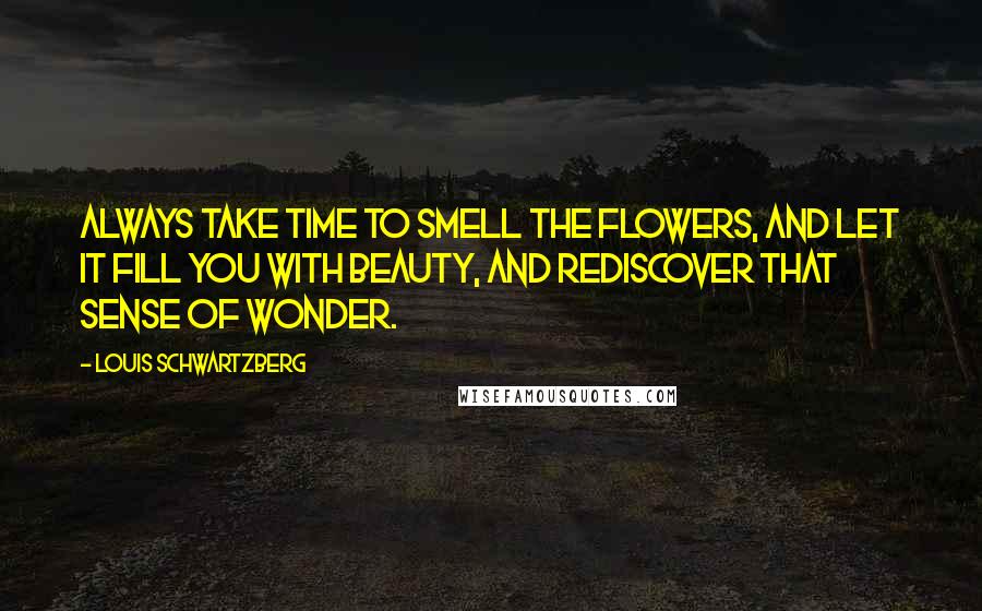 Louis Schwartzberg Quotes: Always take time to smell the flowers, and let it fill you with beauty, and rediscover that sense of wonder.