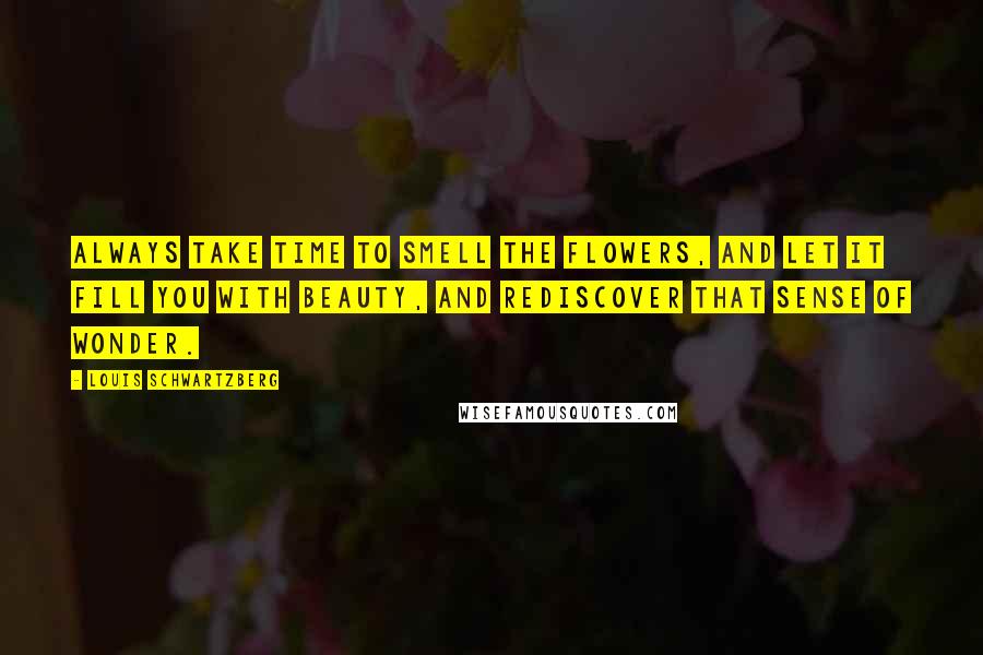 Louis Schwartzberg Quotes: Always take time to smell the flowers, and let it fill you with beauty, and rediscover that sense of wonder.