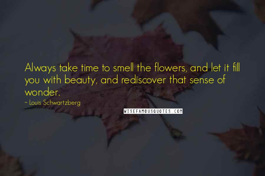 Louis Schwartzberg Quotes: Always take time to smell the flowers, and let it fill you with beauty, and rediscover that sense of wonder.