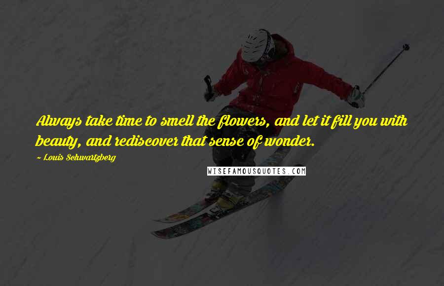 Louis Schwartzberg Quotes: Always take time to smell the flowers, and let it fill you with beauty, and rediscover that sense of wonder.