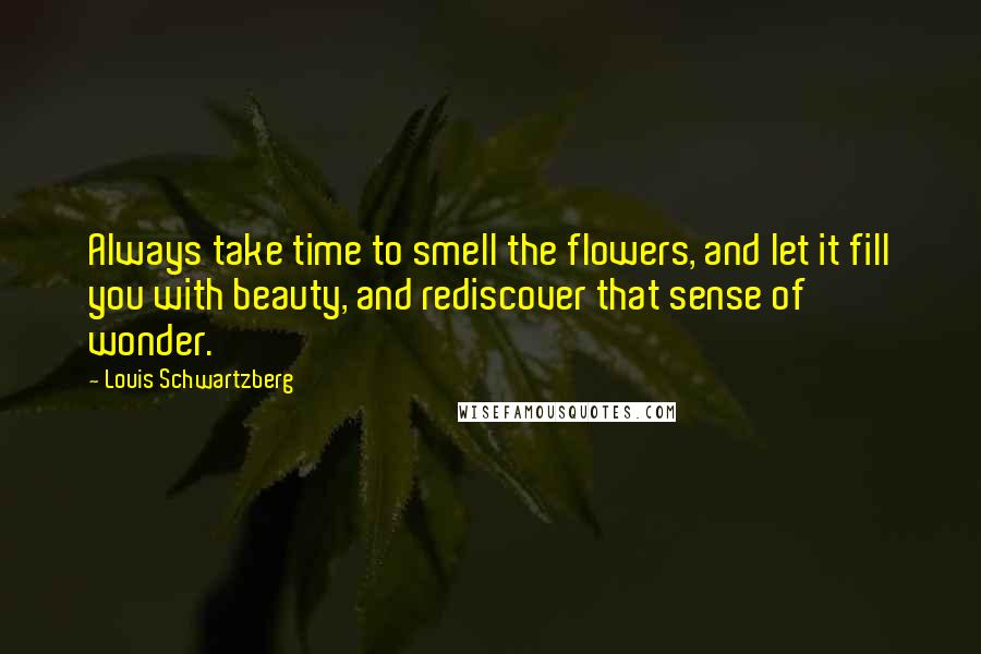 Louis Schwartzberg Quotes: Always take time to smell the flowers, and let it fill you with beauty, and rediscover that sense of wonder.
