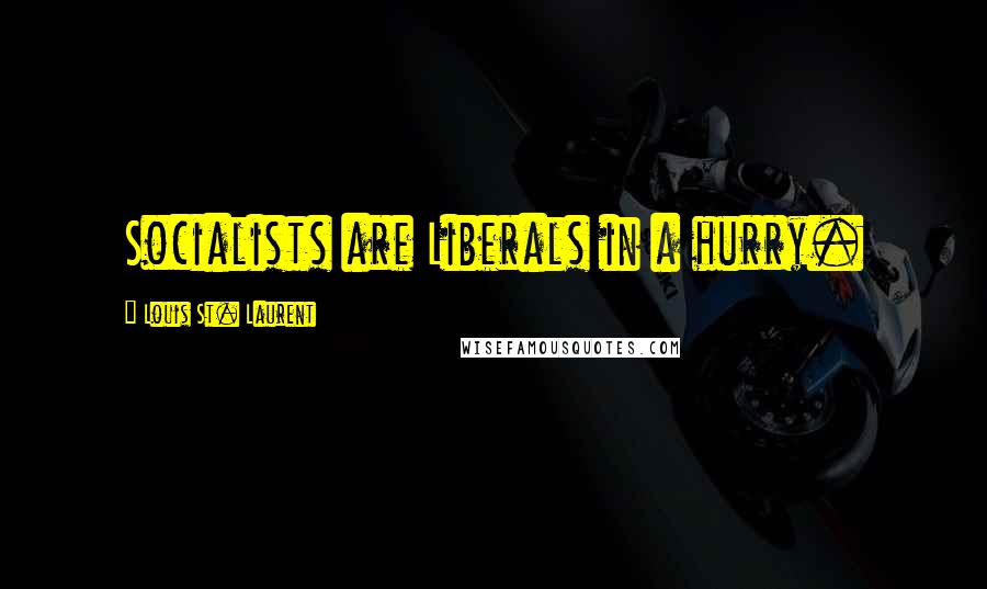 Louis St. Laurent Quotes: Socialists are Liberals in a hurry.