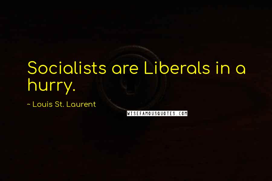 Louis St. Laurent Quotes: Socialists are Liberals in a hurry.