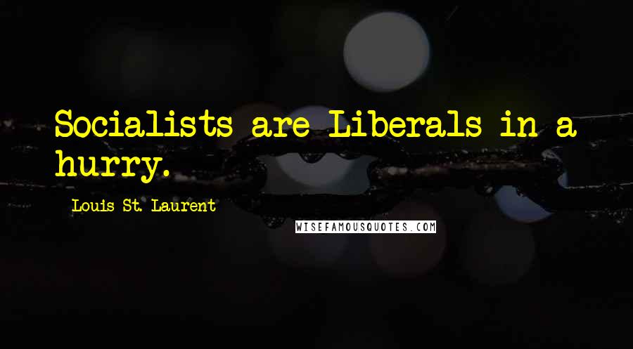 Louis St. Laurent Quotes: Socialists are Liberals in a hurry.