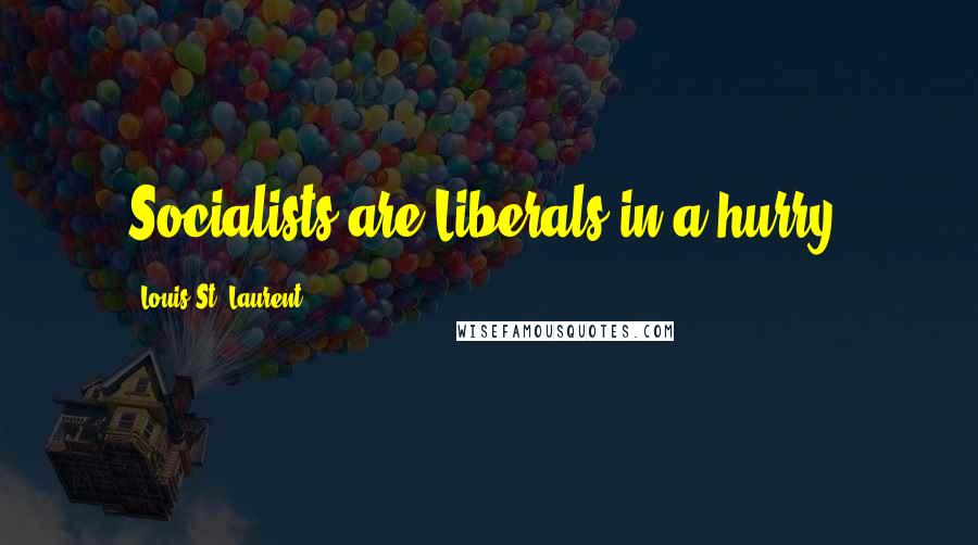 Louis St. Laurent Quotes: Socialists are Liberals in a hurry.