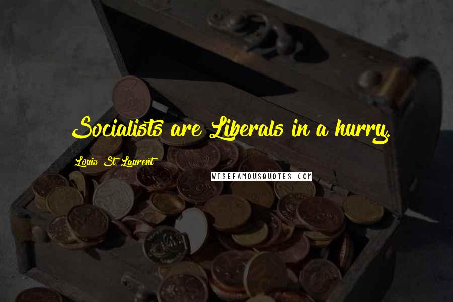 Louis St. Laurent Quotes: Socialists are Liberals in a hurry.