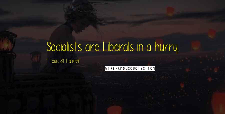 Louis St. Laurent Quotes: Socialists are Liberals in a hurry.