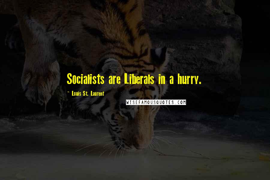 Louis St. Laurent Quotes: Socialists are Liberals in a hurry.