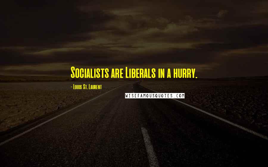 Louis St. Laurent Quotes: Socialists are Liberals in a hurry.