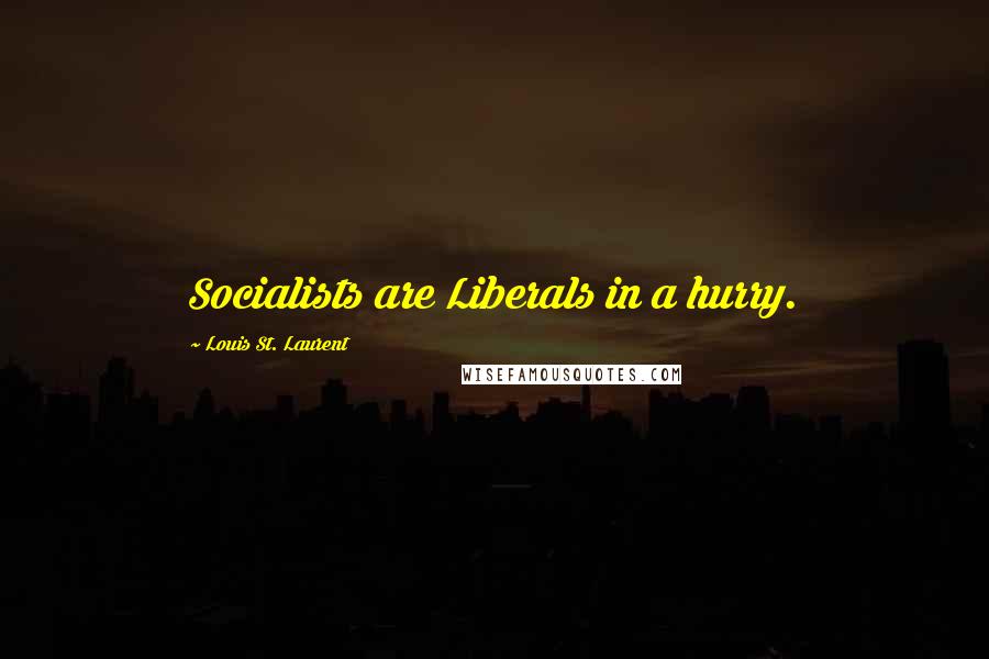 Louis St. Laurent Quotes: Socialists are Liberals in a hurry.