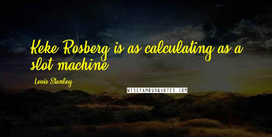 Louis Stanley Quotes: Keke Rosberg is as calculating as a slot machine.