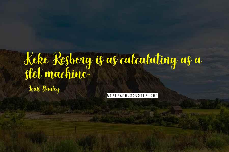 Louis Stanley Quotes: Keke Rosberg is as calculating as a slot machine.