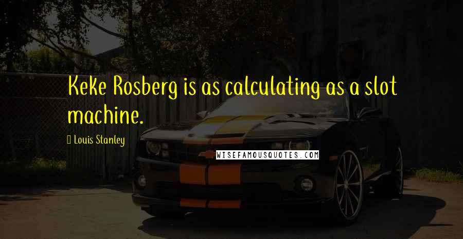 Louis Stanley Quotes: Keke Rosberg is as calculating as a slot machine.