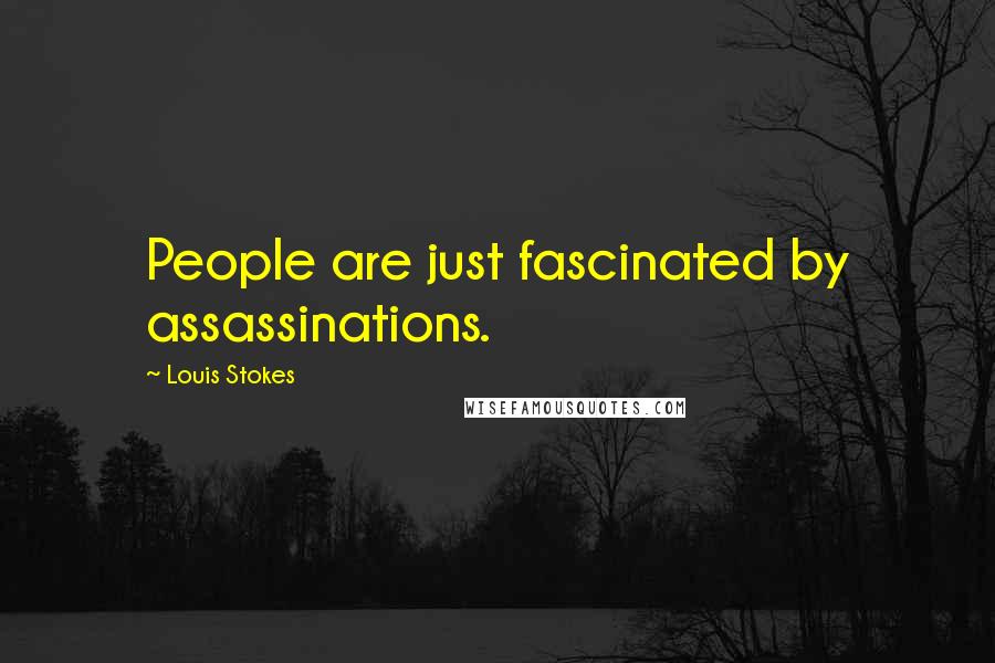 Louis Stokes Quotes: People are just fascinated by assassinations.
