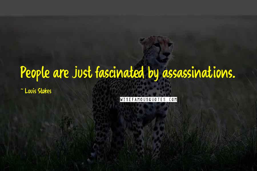 Louis Stokes Quotes: People are just fascinated by assassinations.