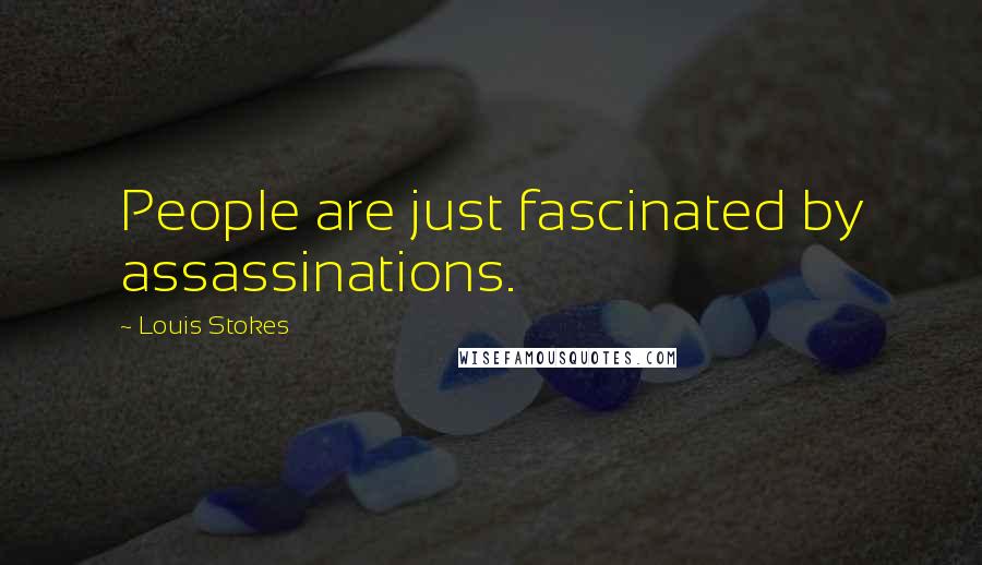 Louis Stokes Quotes: People are just fascinated by assassinations.