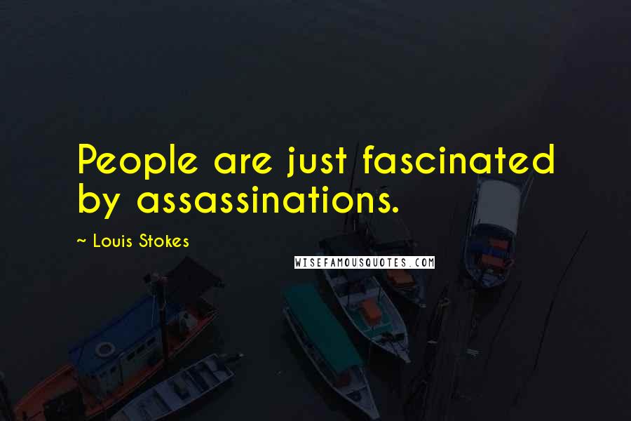Louis Stokes Quotes: People are just fascinated by assassinations.