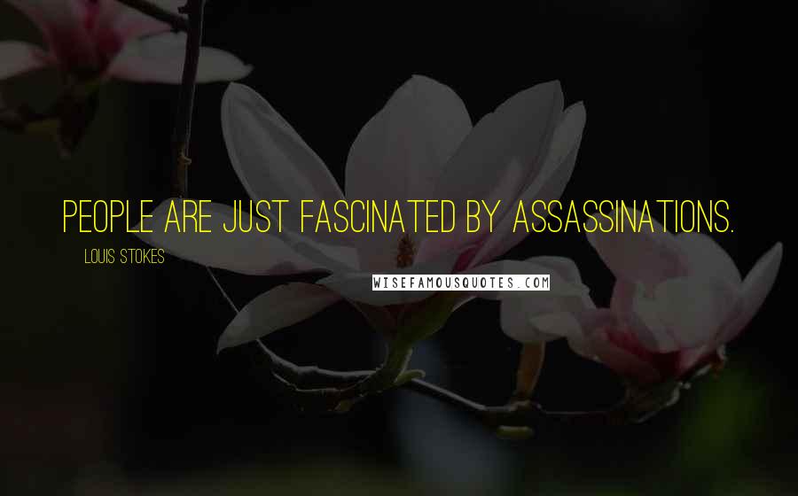 Louis Stokes Quotes: People are just fascinated by assassinations.