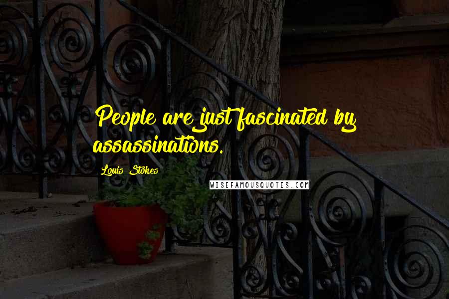 Louis Stokes Quotes: People are just fascinated by assassinations.