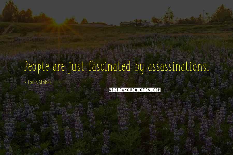 Louis Stokes Quotes: People are just fascinated by assassinations.