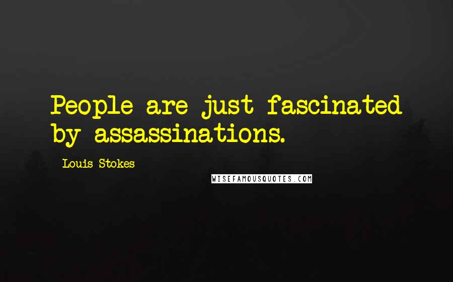 Louis Stokes Quotes: People are just fascinated by assassinations.