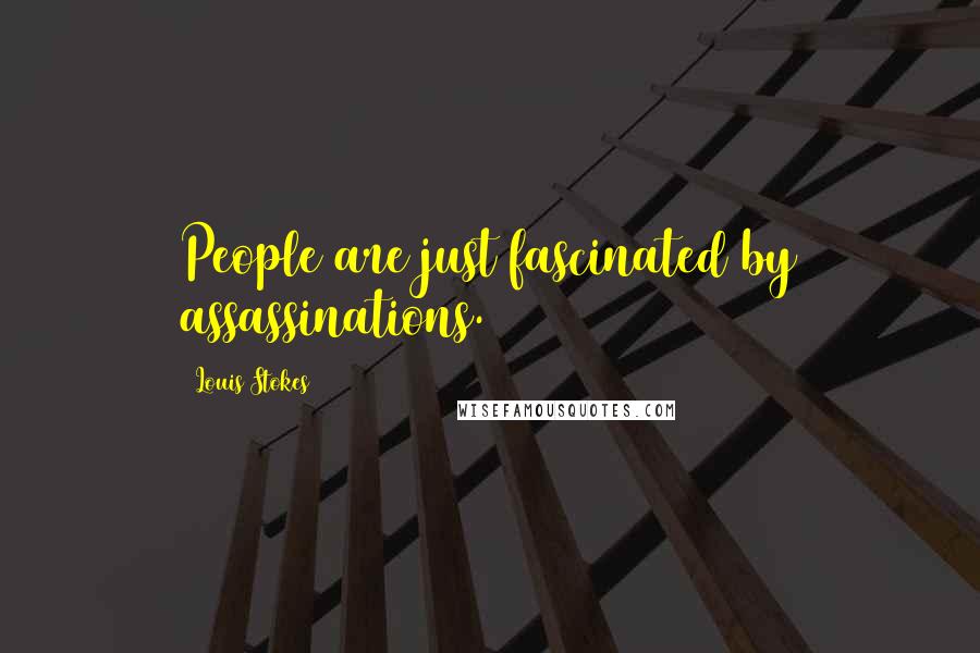 Louis Stokes Quotes: People are just fascinated by assassinations.